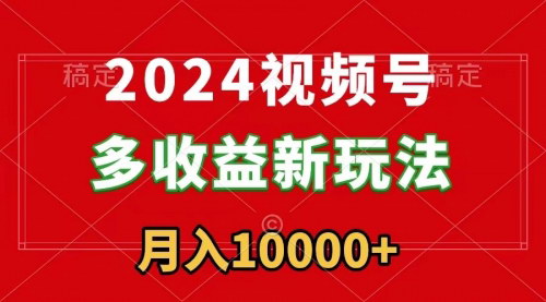[支持免费下载]【2024视频号赚钱秘籍】每天5分钟，月入1w+，新手小白也能轻松上手