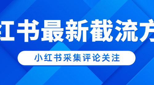 [支持免费下载]小红书采集评论关注使用教程：轻松获取用户反馈，提升内容质量