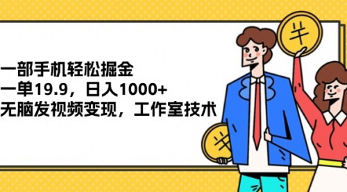 [支持免费下载]《一部手机轻松掘金：一单19.9，日入1000+的无脑发视频变现项目》