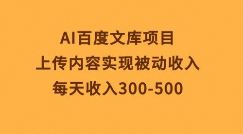 [支持免费下载]【AI百度文库项目】上传内容实现被动收入，每天躺赚300-500