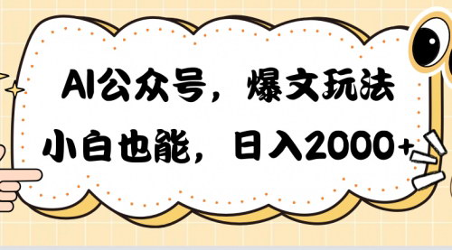 [支持免费下载]【AI公众号爆文玩法】小白也能日入2000，轻松实现收益