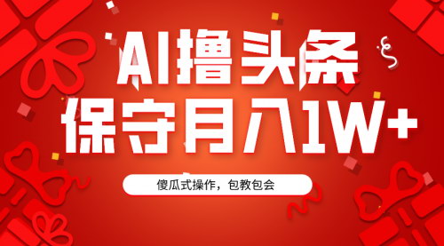[支持免费下载]AI赋能头条号运营：3天快速起号，简单操作月入1W+的互联网创业新趋势