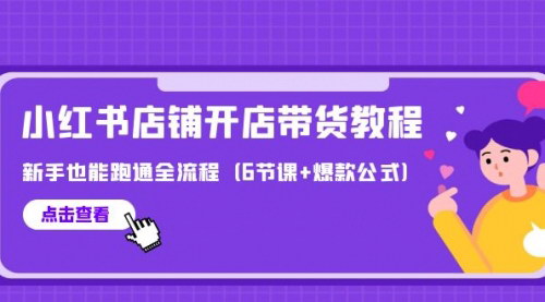 [支持免费下载]【最新小红书开店带货教程】6节课+爆款公式，新手也能跑通全流程！
