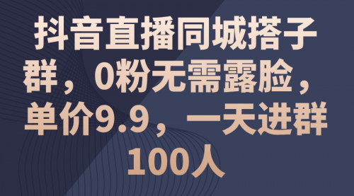 [支持免费下载]抖音直播同城搭子群：0粉无需露脸，单价9.9，低成本大规模获取流量