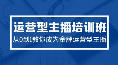 [支持免费下载]【2024运营型主播培训班】29节课教你成为金牌运营型主播