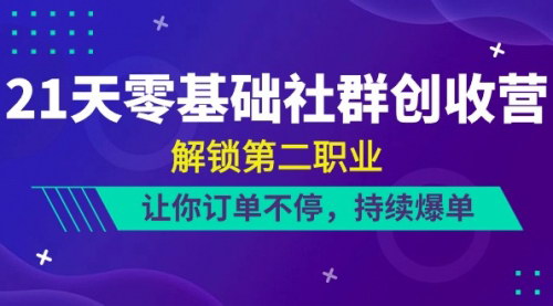 [支持免费下载]【21天零基础社群创收营】解锁第二职业，订单不断，持续爆单攻略