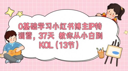 [支持免费下载]【37天小白变KOL】小红书博主IP特训营，0基础打造个人品牌