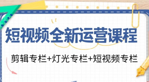 [支持免费下载]《短视频全新运营课程：剪辑与灯光技巧，掌握抖音推荐算法》
