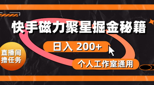 [支持免费下载]【快手磁力聚星赚钱攻略】日入200+，个人工作室通用撸金技巧