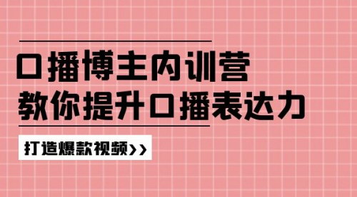 [支持免费下载]【口播博主内训营】百万粉丝博主教你提升口播表达力，打造爆款视频
