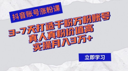 [支持免费下载]【2024年抖音账号涨粉课：3-7天打造千粉万粉账号，实操月入3万+】