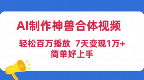 [支持免费下载]【AI神兽合体视频制作攻略】：轻松百万播放，七天变现1万+