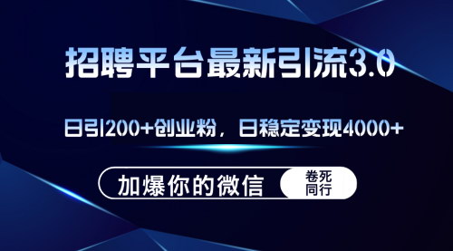 [支持免费下载]招聘平台日引流200+创业粉，加爆微信，日稳定变现4000+：揭秘超值秘籍