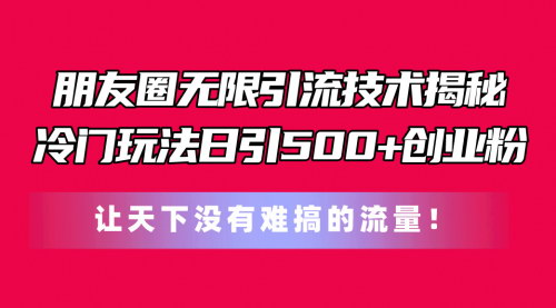 [支持免费下载]《99元撬动500+创业粉：朋友圈无限引流技术揭秘》