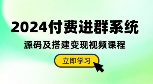 [支持免费下载]【2024付费进群系统】源码及搭建变现视频课程，轻松实现自动盈利