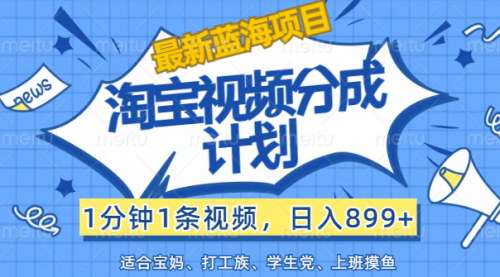 [支持免费下载]《淘宝视频分成计划：1分钟1条视频，日入899+，创作者激励计划详解》