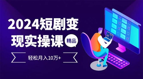 [支持免费下载]【2024年短剧变现全流程：从0开始，轻松月入10万+】