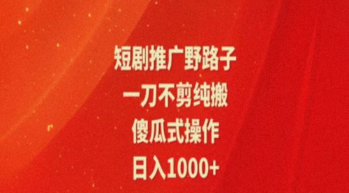 [支持免费下载]短剧推广新玩法：一刀不剪纯搬运，轻松日入1000+的实战教程