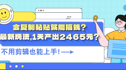 [支持免费下载]会复制粘贴就能搞钱？最新玩法，1天产出2465元？不用剪辑也能上手！