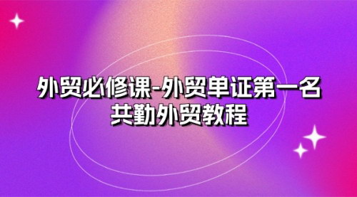 [支持免费下载]【外贸必修课】外贸单证第一名 - 共勤外贸教程（22节课）