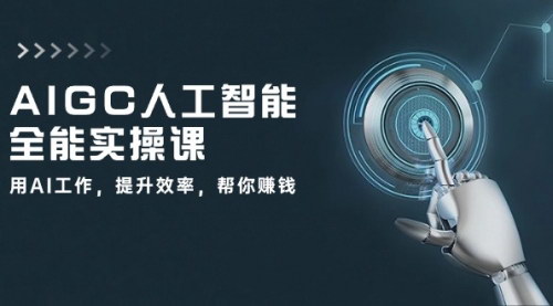 [支持免费下载]【AI全能实操课】掌握AIGC技术，高效工作赚钱指南