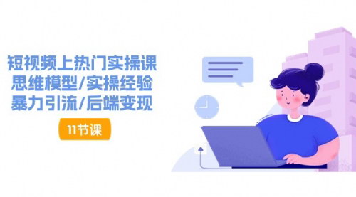 [支持免费下载]【短视频上热门实操课】思维模型与暴力引流策略，实现后端变现