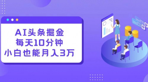 [支持免费下载]AI头条掘金：每天10分钟，小白也能月入3万