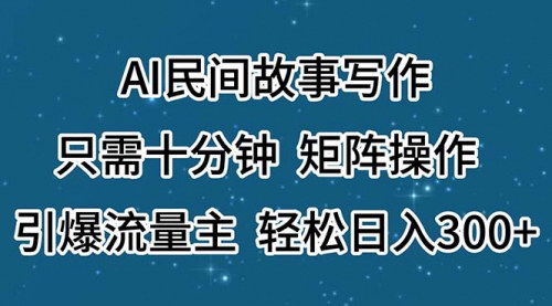 [支持免费下载]AI民间故事写作：十分钟矩阵操作，多平台收益