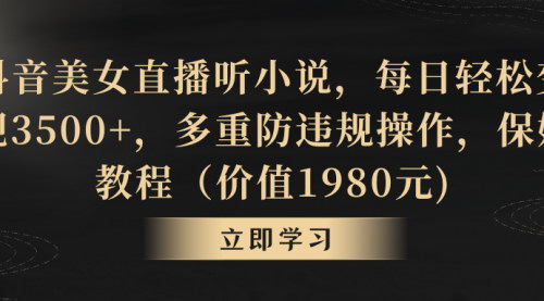 [支持免费下载]【抖音美女直播小说教程】无风险每日赚取3500+，简单操作轻松变现