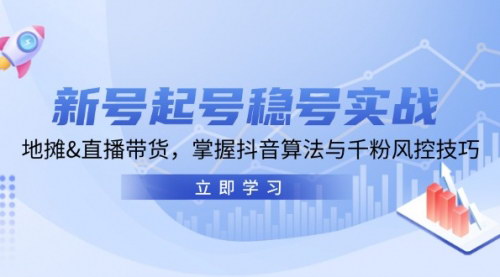 [支持免费下载]【抖音新号起号实战】掌握直播带货与自然流算法，实现千粉风控的实操教程