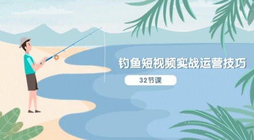 [支持免费下载]《抖音钓鱼短视频运营全攻略：从定位到实操的系统性讲解》