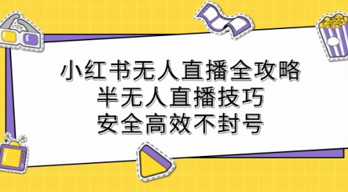 [支持免费下载]【2024年小红书无人直播全攻略：半无人直播技巧，安全高效不封号】