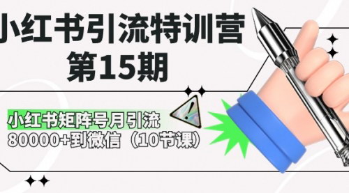 [支持免费下载]【小红书引流特训营】第15期：月引流80000+，打造微信矩阵号，成为引流专家