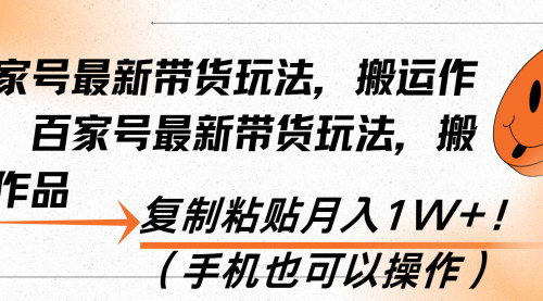 [支持免费下载]【百家号带货新攻略：搬运作品月入1W+的简易操作方法】