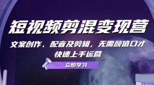 [支持免费下载]【短视频剪混变现营：文案创作、配音及剪辑，无需颜值口才，快速上手】