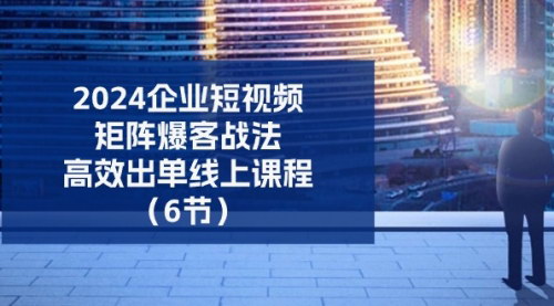 [支持免费下载]《2024企业短视频矩阵：高效出单的线上课程》