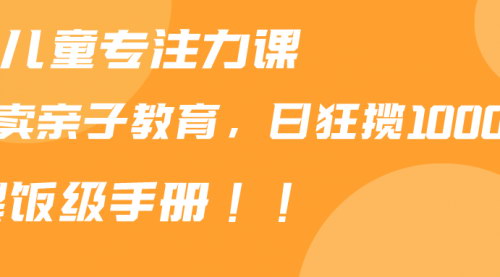 [支持免费下载]【2024年小红书儿童专注力课程：亲子育儿课程，日入1000+的黄金项目】