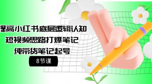 [支持免费下载]【小红书运营全攻略】8节课解锁底层逻辑，短视频打爆笔记，纯带货起号！
