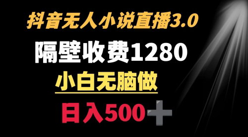 [支持免费下载]【抖音小说无人直播教程】1280元价值课程，日入500+的实战技巧