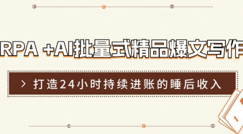 [支持免费下载]《RPA + AI批量式精品爆文写作日更实操营：打造24小时持续进账》