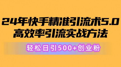 [支持免费下载]【快手精准引流术5.0】高效率引流实战方法，轻松日引500+创业粉