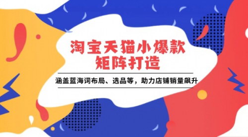 [支持免费下载]《淘宝天猫小爆款矩阵打造：蓝海词布局、选品策略，助力店铺销量飙升》