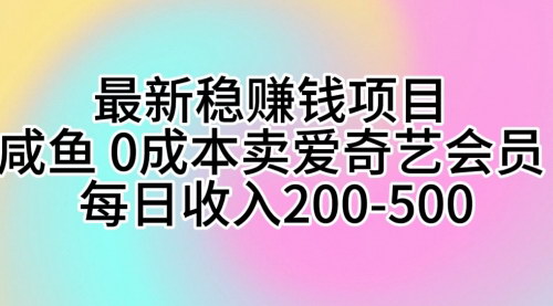 [支持免费下载]【咸鱼爱奇艺会员销售秘籍】0成本每日收入200-500，轻松实现日入三位数