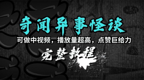 [支持免费下载]《奇闻异事怪谈创作指南：打造高播放量与点赞的中视频》