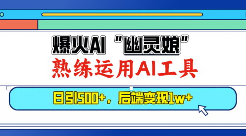 [支持免费下载]《爆火AI“幽灵娘”项目：熟练运用AI工具，日引500+粉，月入2w+》