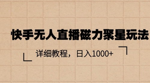 [支持免费下载]【快手磁力聚星玩法攻略】小白也能日入1000+的无人直播赚钱方法