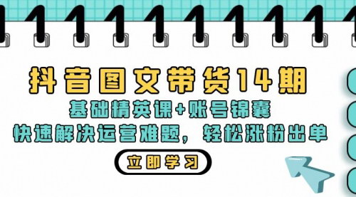 [支持免费下载]【抖音图文带货14期】基础精英课+账号锦囊，快速解决运营难题，轻松涨粉出单