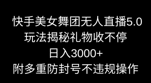 [支持免费下载]【快手美女舞团无人直播5.0：日入3000+的互动直播新玩法】