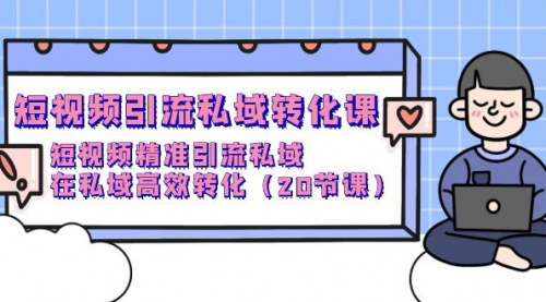[支持免费下载]【2024短视频私域转化课】精准引流与高效转化，20节课解锁流量变现密码