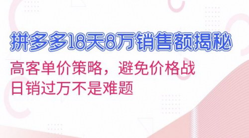 [支持免费下载]拼多多18天8万销售额揭秘：高客单价策略，避免价格战，日销过万不是难题